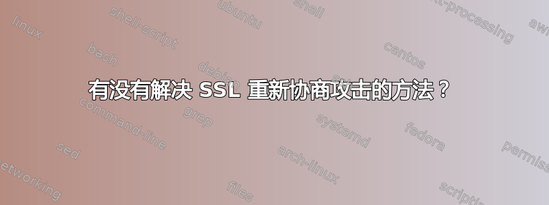 有没有解决 SSL 重新协商攻击的方法？