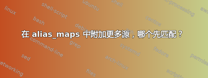 在 alias_maps 中附加更多源，哪个先匹配？