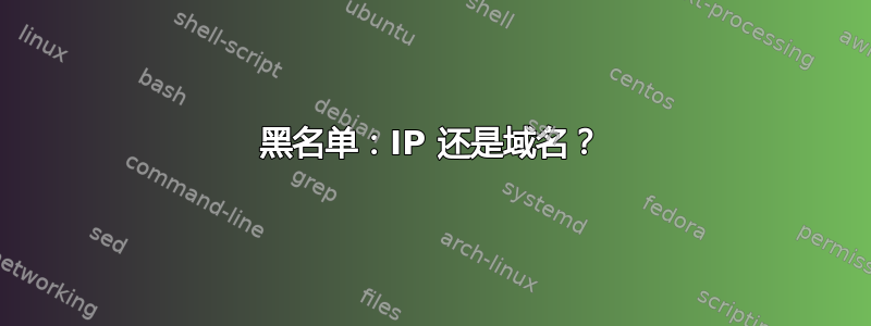 黑名单：IP 还是域名？