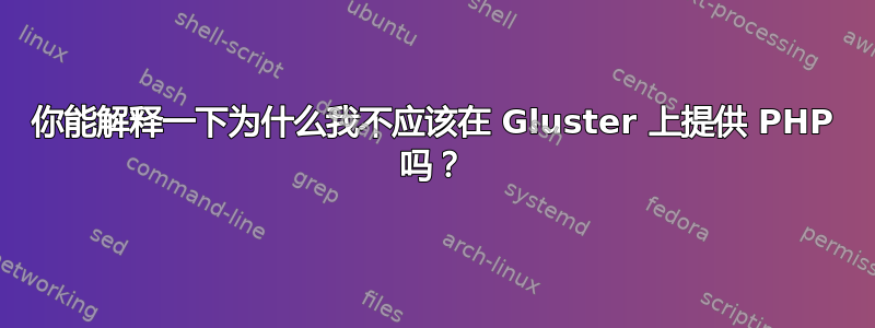 你能解释一下为什么我不应该在 Gluster 上提供 PHP 吗？