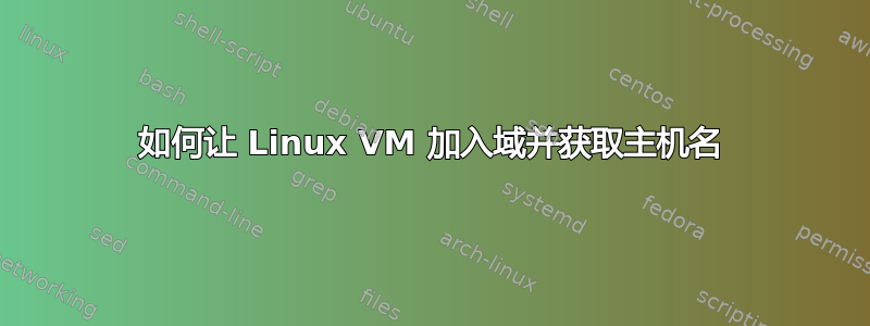 如何让 Linux VM 加入域并获取主机名