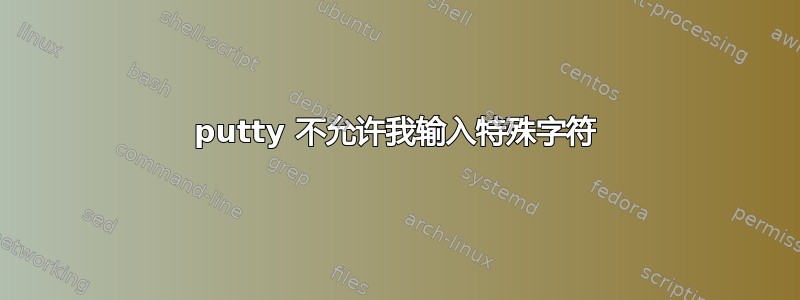 putty 不允许我输入特殊字符