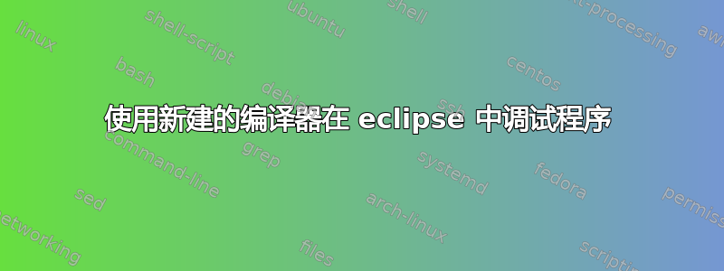 使用新建的编译器在 eclipse 中调试程序