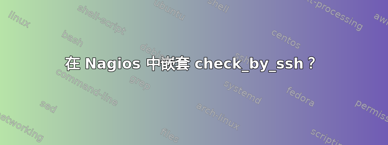 在 Nagios 中嵌套 check_by_ssh？