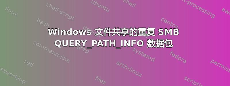 Windows 文件共享的重复 SMB QUERY_PATH_INFO 数据包