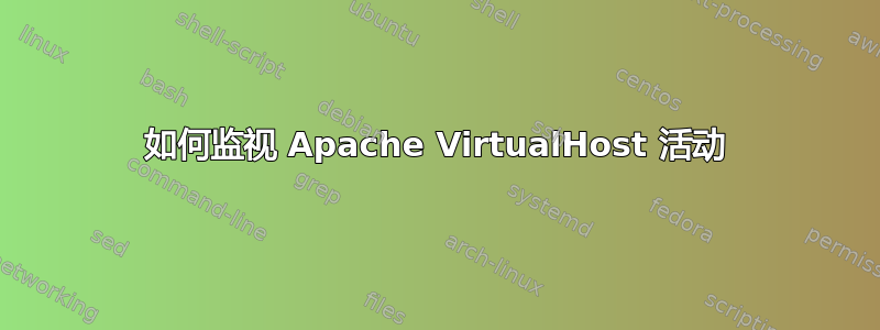 如何监视 Apache VirtualHost 活动