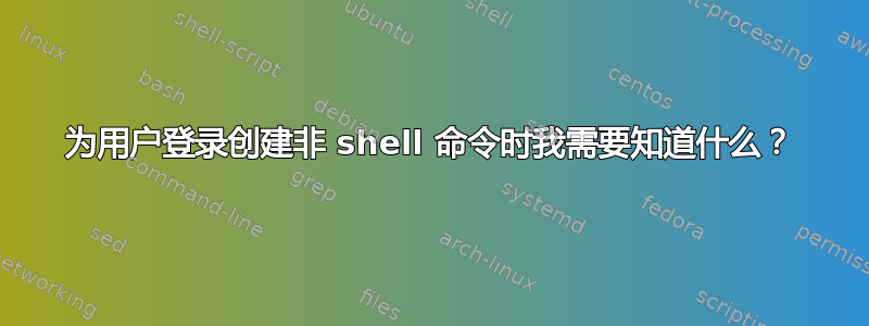 为用户登录创建非 shell 命令时我需要知道什么？