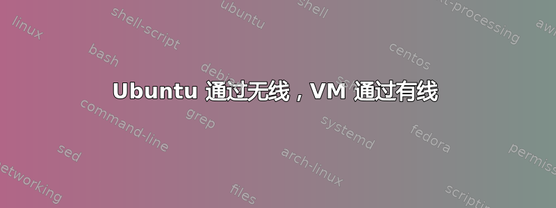 Ubuntu 通过无线，VM 通过有线