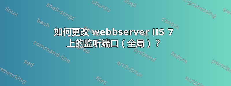 如何更改 webbserver IIS 7 上的监听端口（全局）？