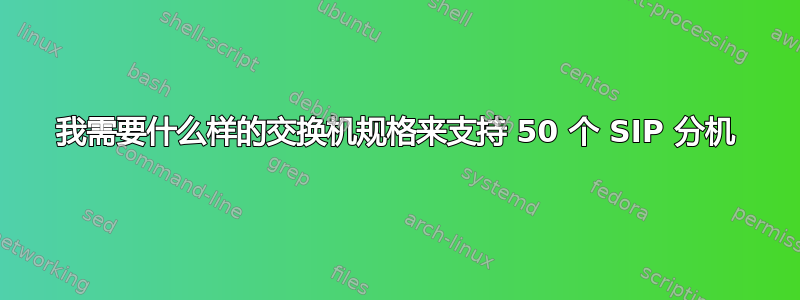 我需要什么样的交换机规格来支持 50 个 SIP 分机