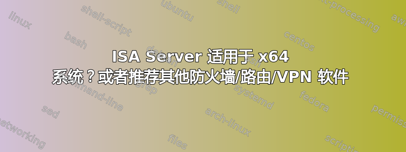 ISA Server 适用于 x64 系统？或者推荐其他防火墙/路由/VPN 软件