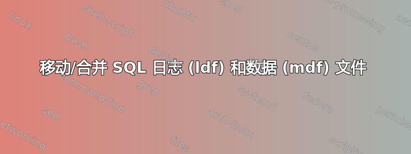 移动/合并 SQL 日志 (ldf) 和数据 (mdf) 文件