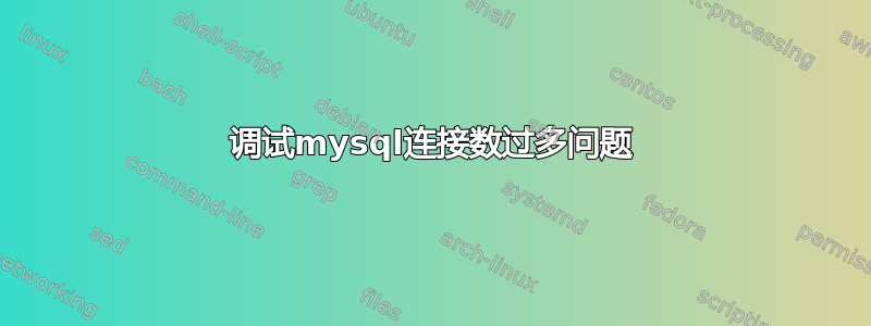 调试mysql连接数过多问题