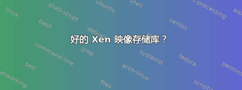 好的 Xen 映像存储库？