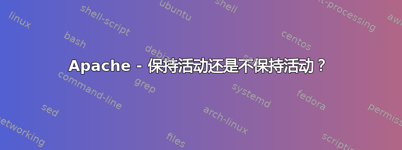 Apache - 保持活动还是不保持活动？