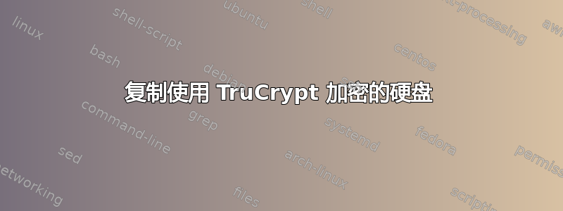 复制使用 TruCrypt 加密的硬盘