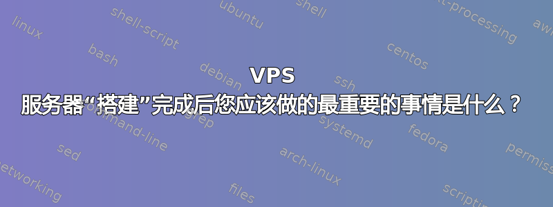 VPS 服务器“搭建”完成后您应该做的最重要的事情是什么？