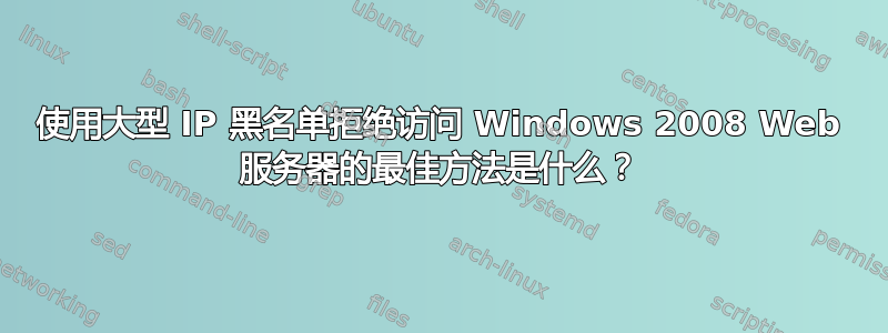 使用大型 IP 黑名单拒绝访问 Windows 2008 Web 服务器的最佳方法是什么？