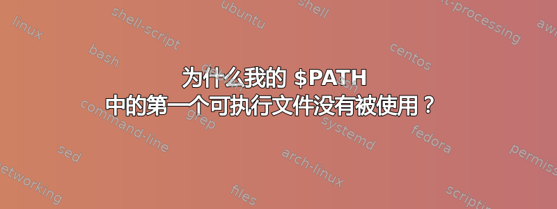 为什么我的 $PATH 中的第一个可执行文件没有被使用？ 