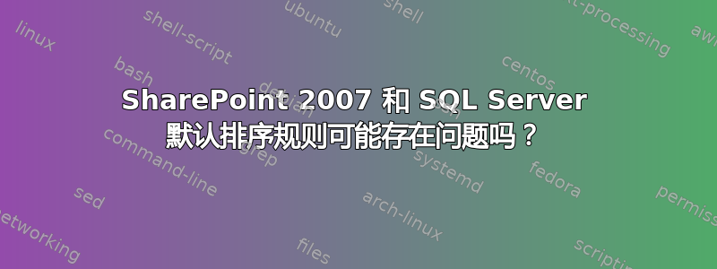 SharePoint 2007 和 SQL Server 默认排序规则可能存在问题吗？