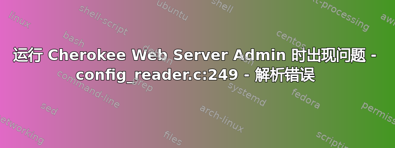 运行 Cherokee Web Server Admin 时出现问题 - config_reader.c:249 - 解析错误