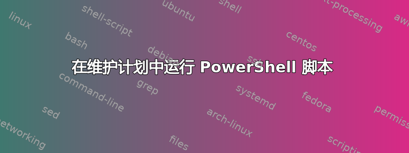 在维护计划中运行 PowerShell 脚本