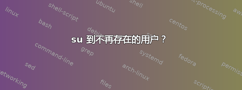 su 到不再存在的用户？