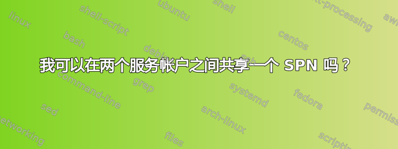 我可以在两个服务帐户之间共享一个 SPN 吗？