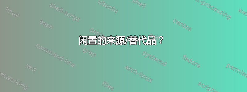 闲置的来源/替代品？