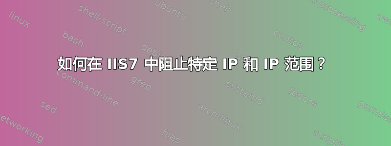 如何在 IIS7 中阻止特定 IP 和 IP 范围？