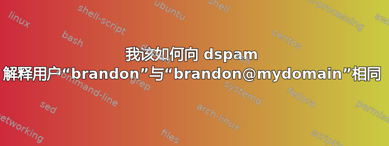 我该如何向 dspam 解释用户“brandon”与“brandon@mydomain”相同