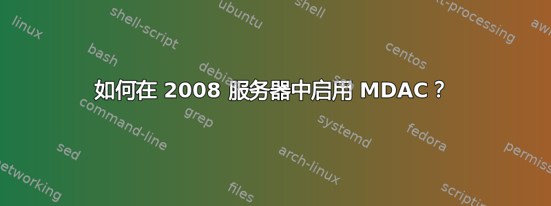 如何在 2008 服务器中启用 MDAC？