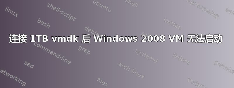 连接 1TB vmdk 后 Windows 2008 VM 无法启动