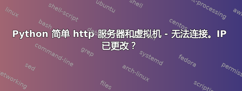 Python 简单 http 服务器和虚拟机 - 无法连接。IP 已更改？