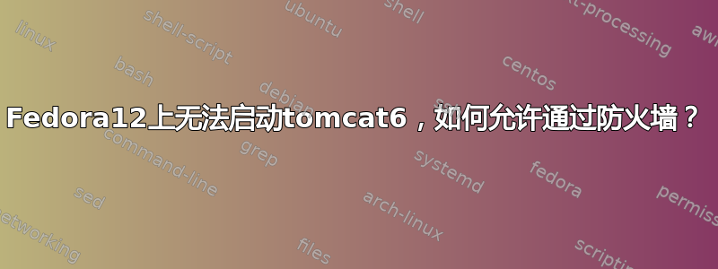 Fedora12上无法启动tomcat6，如何允许通过防火墙？