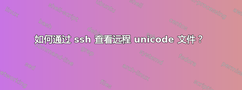 如何通过 ssh 查看远程 unicode 文件？