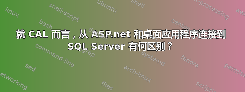 就 CAL 而言，从 ASP.net 和桌面应用程序连接到 SQL Server 有何区别？