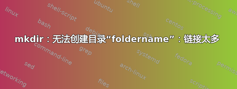 mkdir：无法创建目录“foldername”：链接太多