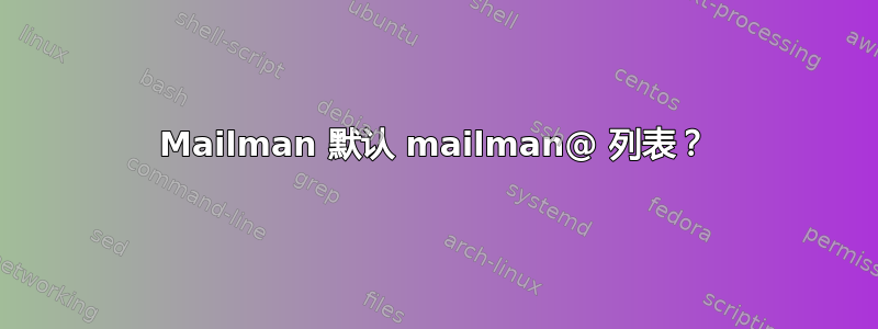 Mailman 默认 mailman@ 列表？