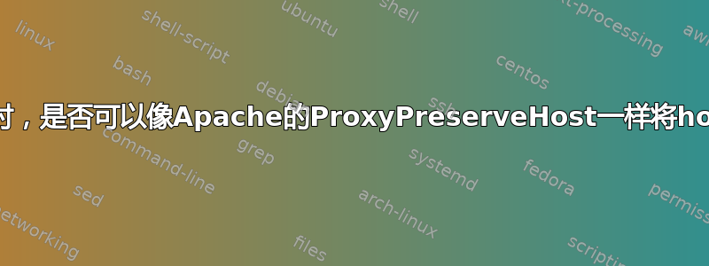 当nginx配置为反向代理时，是否可以像Apache的ProxyPreserveHost一样将host头重写到下游服务器？