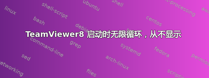 TeamViewer8 启动时无限循环，从不显示