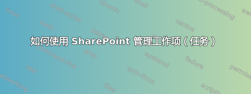 如何使用 SharePoint 管理工作项（任务）