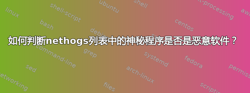 如何判断nethogs列表中的神秘程序是否是恶意软件？