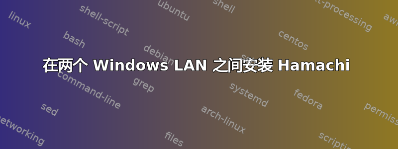 在两个 Windows LAN 之间安装 Hamachi