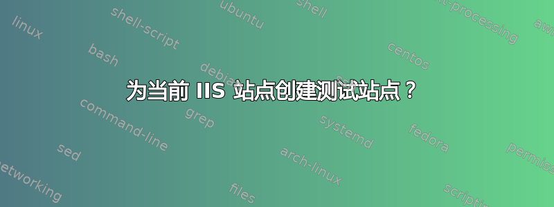 为当前 IIS 站点创建测试站点？