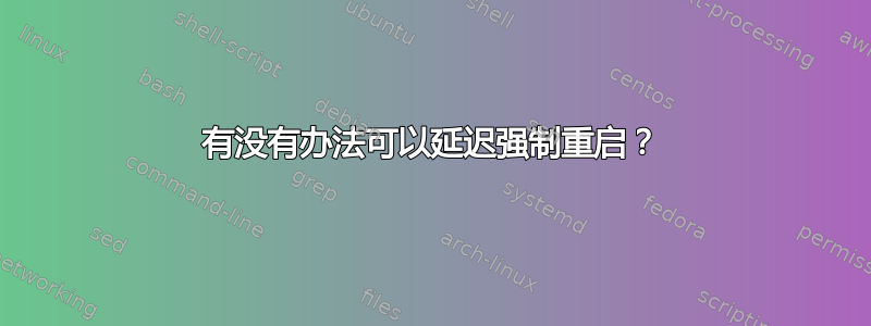 有没有办法可以延迟强制重启？