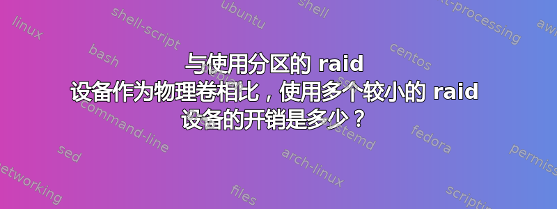 与使用分区的 raid 设备作为物理卷相比，使用多个较小的 raid 设备的开销是多少？