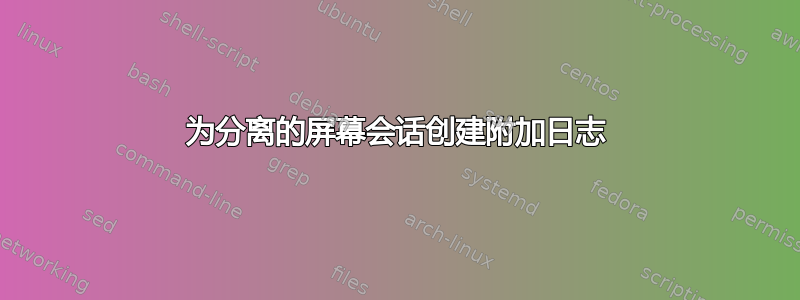 为分离的屏幕会话创建附加日志