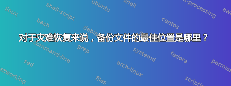 对于灾难恢复来说，备份文件的最佳位置是哪里？