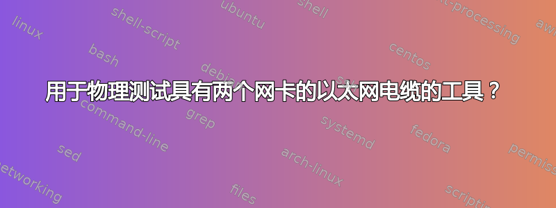 用于物理测试具有两个网卡的以太网电缆的工具？